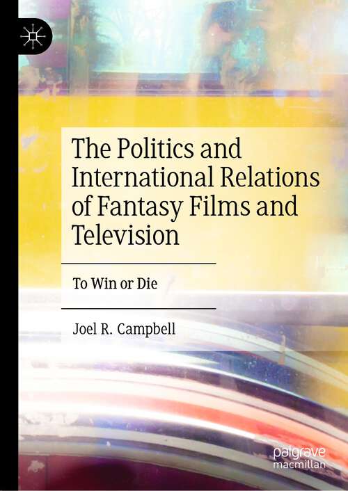 Book cover of The Politics and International Relations of Fantasy Films and Television: To Win or Die (1st ed. 2023)