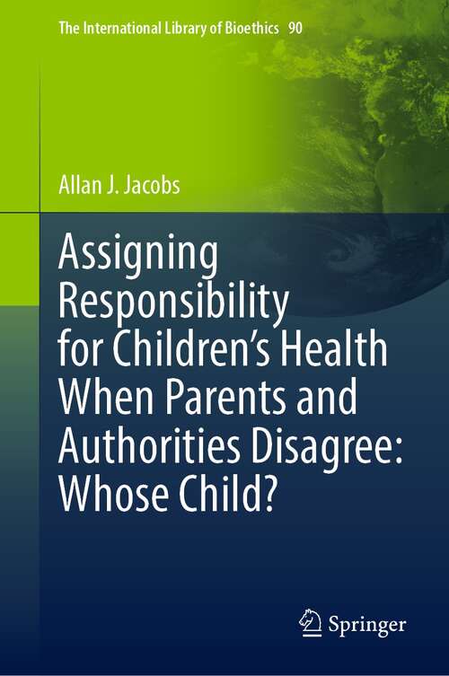 Book cover of Assigning Responsibility for Children’s Health When Parents and Authorities Disagree: Whose Child? (1st ed. 2022) (The International Library of Bioethics #90)