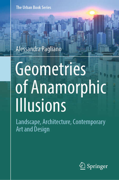 Book cover of Geometries of Anamorphic Illusions: Landscape, Architecture, Contemporary Art and Design (1st ed. 2024) (The Urban Book Series)