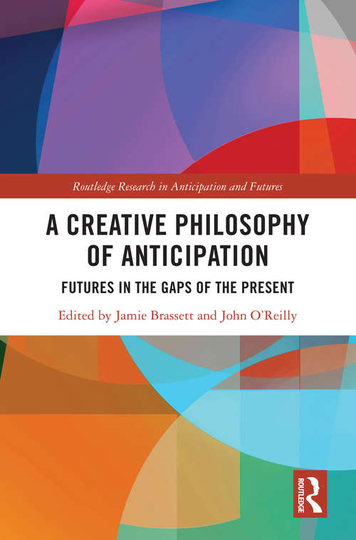 Book cover of A Creative Philosophy of Anticipation: Futures in the Gaps of the Present (Routledge Research in Anticipation and Futures)