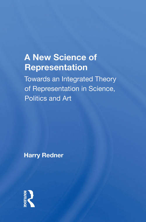 Book cover of A New Science Of Representation: Towards An Integrated Theory Of Representation In Science, Politics And Art