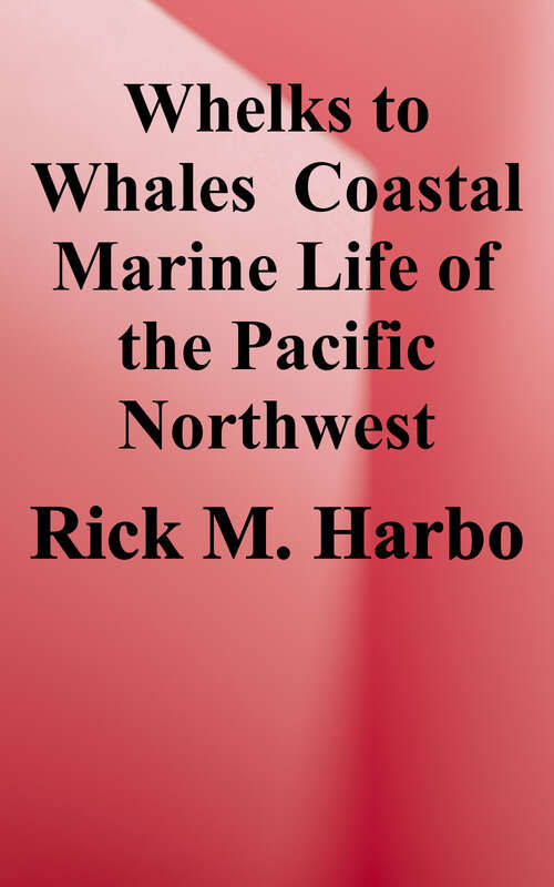 Book cover of Whelks to Whales: Coastal Marine Life of the Pacific Northwest (Second Edition)