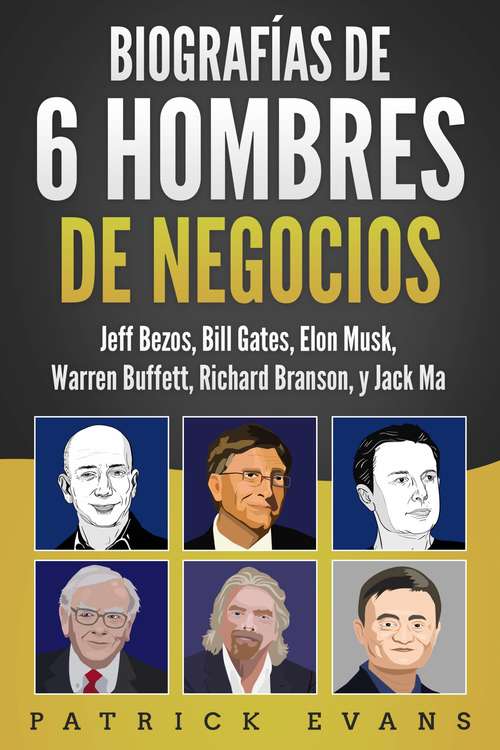 Book cover of Biografías de 6 Hombres de Negocios: Jeff Bezos, Bill Gates, Elon Musk, Warren Buffett, Richard Branson, and Jack Ma