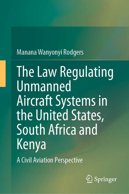 Book cover of The Law Regulating Unmanned Aircraft Systems in the United States, South Africa and Kenya: A Civil Aviation Perspective (1st ed. 2024)