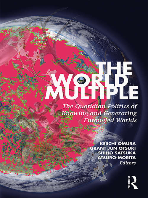 Book cover of The World Multiple: The Quotidian Politics of Knowing and Generating Entangled Worlds (Routledge Advances in Sociology)