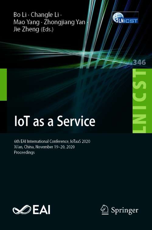 Book cover of IoT as a Service: 6th EAI International Conference, IoTaaS 2020, Xi’an, China, November 19–20, 2020, Proceedings (1st ed. 2021) (Lecture Notes of the Institute for Computer Sciences, Social Informatics and Telecommunications Engineering #346)