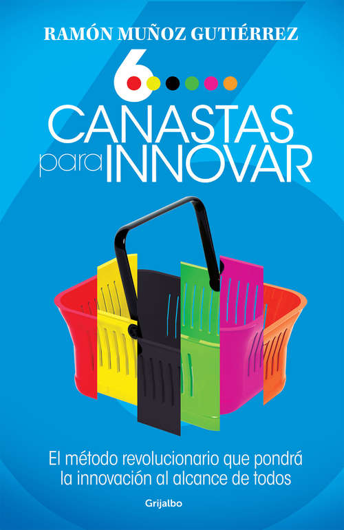 Book cover of Seis canastas para innovar: El método revolucionario que pondrá a la innovación al alcance de todos