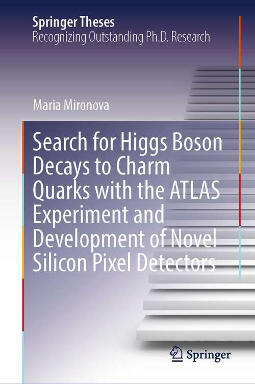 Book cover of Search for Higgs Boson Decays to Charm Quarks with the ATLAS Experiment and Development of Novel Silicon Pixel Detectors (1st ed. 2023) (Springer Theses)