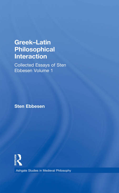 Book cover of Greek–Latin Philosophical Interaction: Collected Essays of Sten Ebbesen Volume 1 (Ashgate Studies in Medieval Philosophy: Vol. 1)