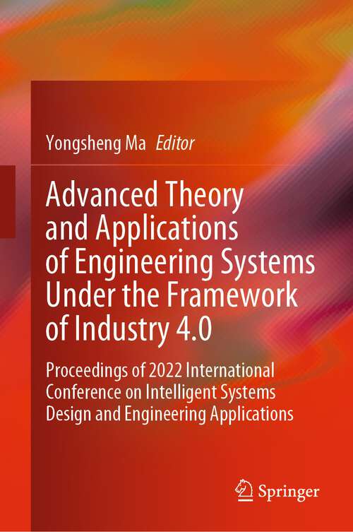 Book cover of Advanced Theory and Applications of Engineering Systems Under the Framework of Industry 4.0: Proceedings of 2022 International Conference on Intelligent Systems Design and Engineering Applications (1st ed. 2023)