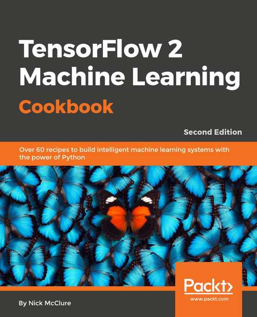 Book cover of TensorFlow Machine Learning Cookbook: Over 60 recipes to build intelligent machine learning systems with the power of Python, 2nd Edition