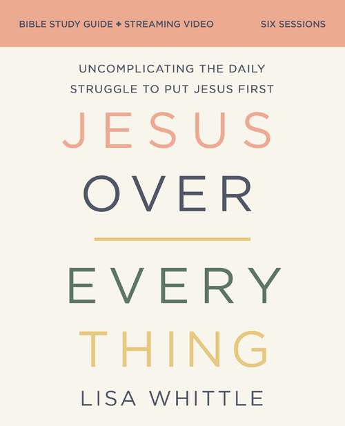 Book cover of Jesus Over Everything Bible Study Guide plus Streaming Video: Uncomplicating the Daily Struggle to Put Jesus First
