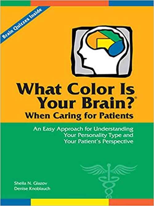 Book cover of What Color Is Your Brain? When Caring For Patients: An Easy Approach For Understanding Your Personality Type And Your Patient's Perspective