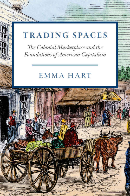 Book cover of Trading Spaces: The Colonial Marketplace and the Foundations of American Capitalism (American Beginnings, 1500–1900)