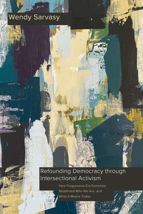 Book cover of Refounding Democracy through Intersectional Activism: How Progressive Era Feminists Redefined Who We Are, and What It Means Today (Intersectionality)