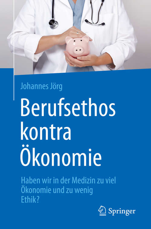 Book cover of Berufsethos kontra Ökonomie: Haben wir in der Medizin zu viel Ökonomie und zu wenig Ethik?