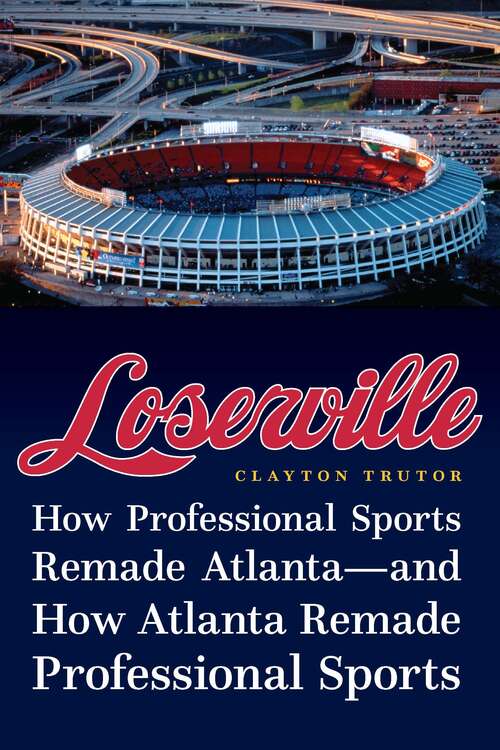 Book cover of Loserville: How Professional Sports Remade Atlanta—and How Atlanta Remade Professional Sports