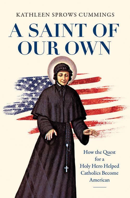 Book cover of A Saint of Our Own: How the Quest for a Holy Hero Helped Catholics Become American