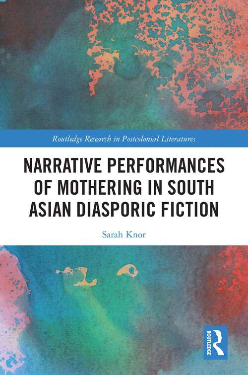 Book cover of Narrative Performances of Mothering in South Asian Diasporic Fiction (Routledge Research in Postcolonial Literatures)