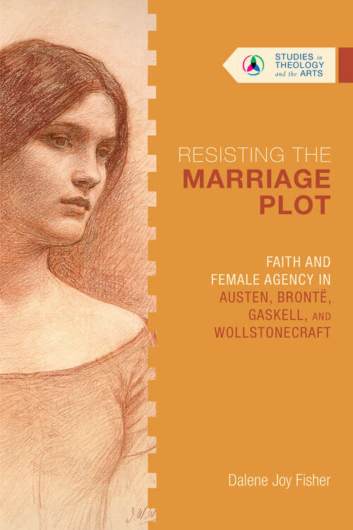 Book cover of Resisting the Marriage Plot: Faith and Female Agency in Austen, Brontë, Gaskell, and Wollstonecraft (Studies in Theology and the Arts Series)