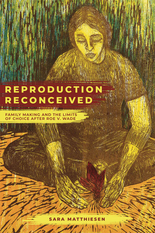 Book cover of Reproduction Reconceived: Family Making and the Limits of Choice after Roe v. Wade (Reproductive Justice: A New Vision for the 21st Century #5)