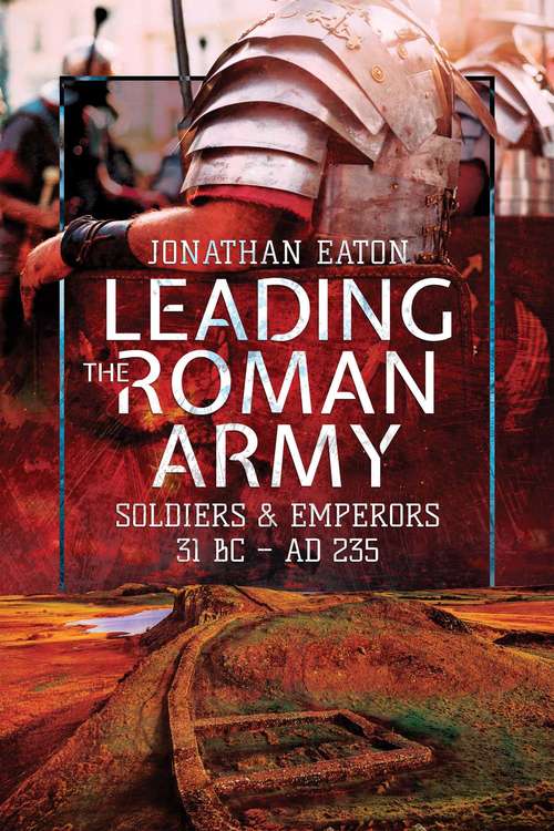 Book cover of Leading the Roman Army: Soldiers & Emperors, 31 BC–235 AD