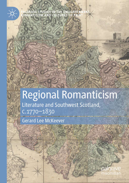 Book cover of Regional Romanticism: Literature and Southwest Scotland, c.1770–1830 (Palgrave Studies in the Enlightenment, Romanticism and Cultures of Print)