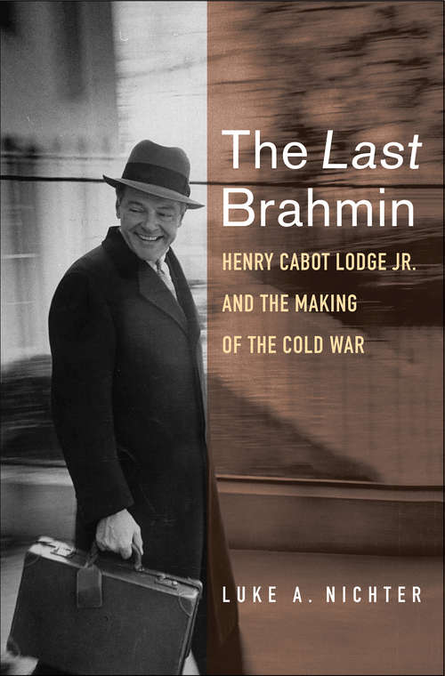 Book cover of The Last Brahmin: Henry Cabot Lodge Jr. and the Making of the Cold War