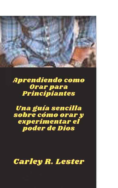 Book cover of Aprendiendo como Orar para Principiantes: Una guía sencilla sobre cómo orar y experimentar el poder de Dios