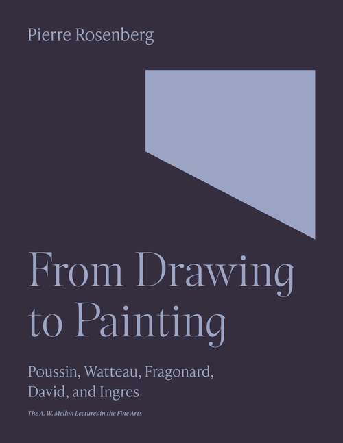 Book cover of From Drawing to Painting: Poussin, Watteau, Fragonard, David, and Ingres (The A. W. Mellon Lectures in the Fine Arts #47)