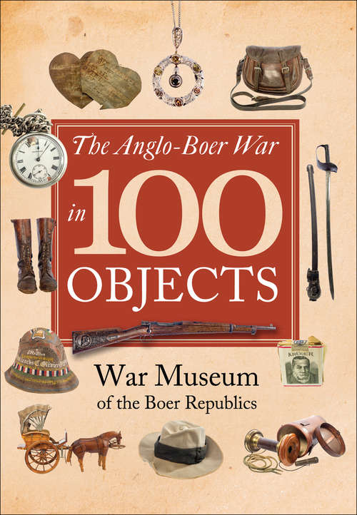 Book cover of The Anglo-Boer War in 100 Objects: War Museum of the Boer Republics