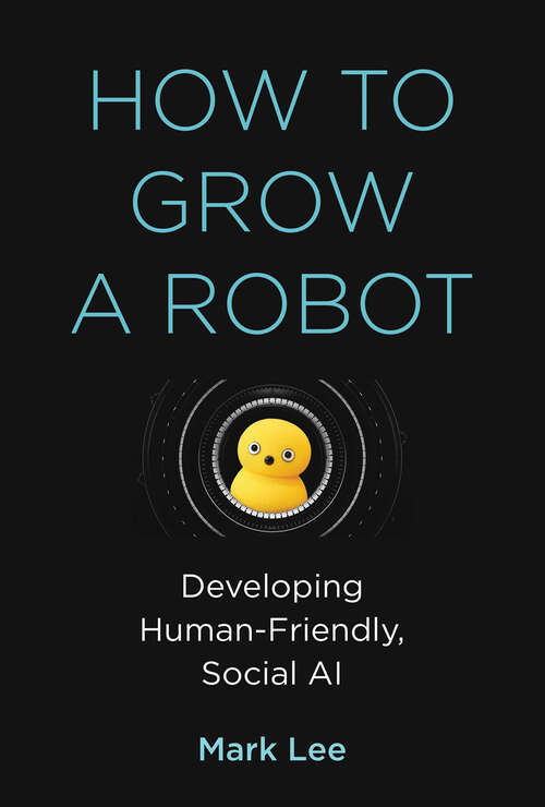 Book cover of How to Grow a Robot: Developing Human-Friendly, Social AI