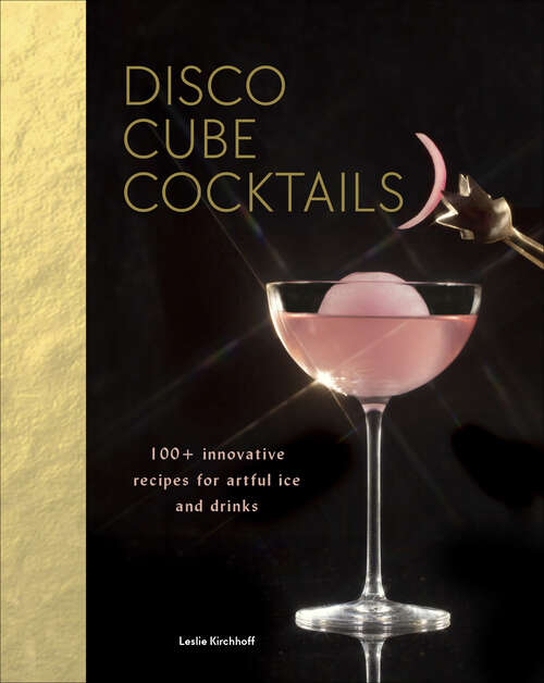 Book cover of Disco Cube Cocktails: 100+ Innovative Recipes for Artful Ice and Drinks
