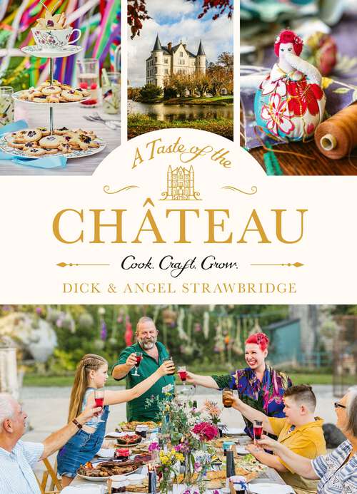 Book cover of A Taste of the Château: Master the art of seasonal celebrations with over 100 delicious recipes, beautiful crafts and inspiring gardening projects