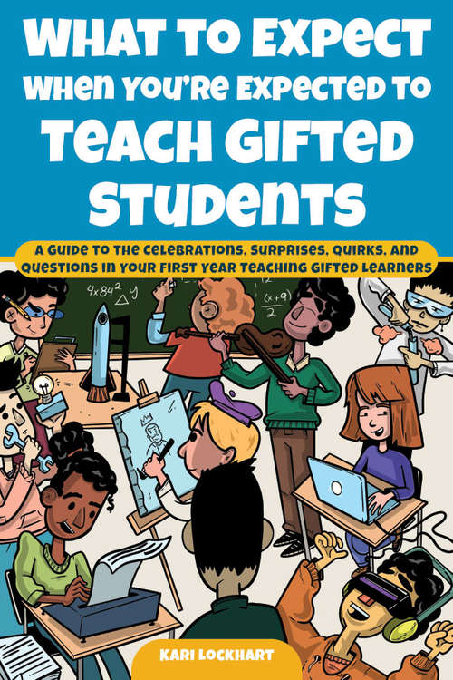 Book cover of What to Expect When You're Expected to Teach Gifted Students: A Guide to the Celebrations, Surprises, Quirks, and Questions in Your First Year Teaching Gifted Learners