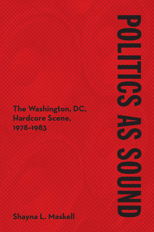 Book cover of Politics as Sound: The Washington, DC, Hardcore Scene, 1978-1983 (Music in American Life)