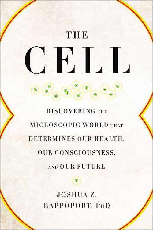 Book cover of The Cell: Discovering the Microscopic World that Determines Our Health, Our Consciousness, and Our Future