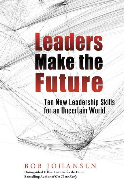 Book cover of Leaders Make the Future: Ten New Leadership Skills for an Uncertain World