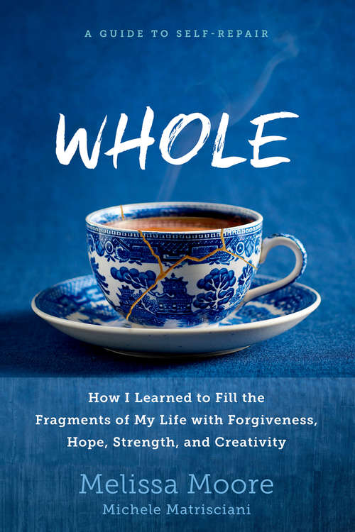 Book cover of WHOLE: How I Learned to Fill the Fragments of My Life with Forgiveness, Hope, Strength, and Creativity