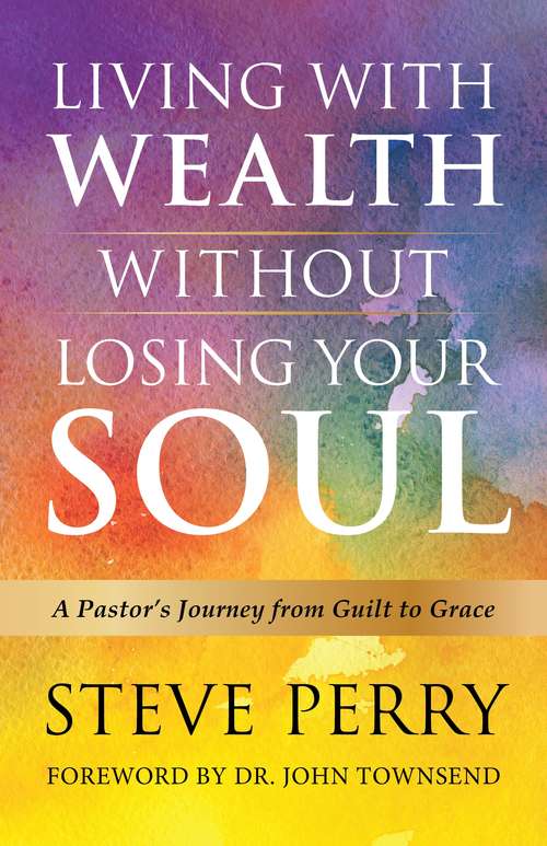 Book cover of Living With Wealth Without Losing Your Soul: A Pastor’s Journey from Guilt to Grace