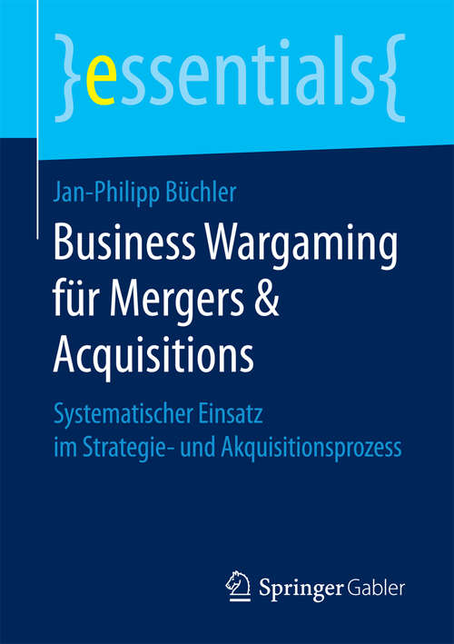 Book cover of Business Wargaming für Mergers & Acquisitions: Systematischer Einsatz im Strategie- und Akquisitionsprozess (essentials)