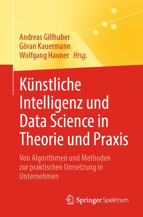 Book cover of Künstliche Intelligenz und Data Science in Theorie und Praxis: Von Algorithmen und Methoden zur praktischen Umsetzung in Unternehmen (1. Aufl. 2023)