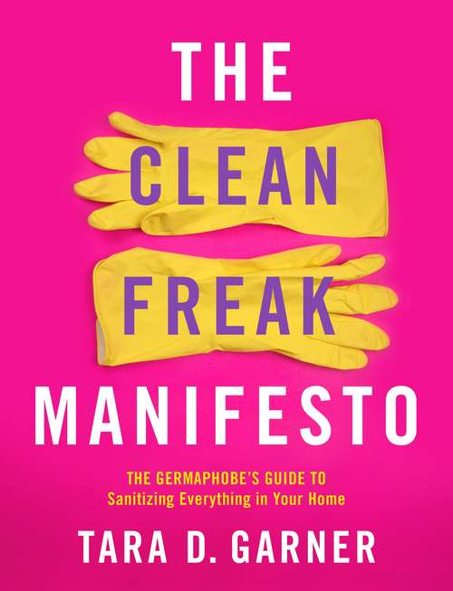 Book cover of The Clean Freak Manifesto: The Germaphobe's Guide to Sanitizing Everything in Your Home