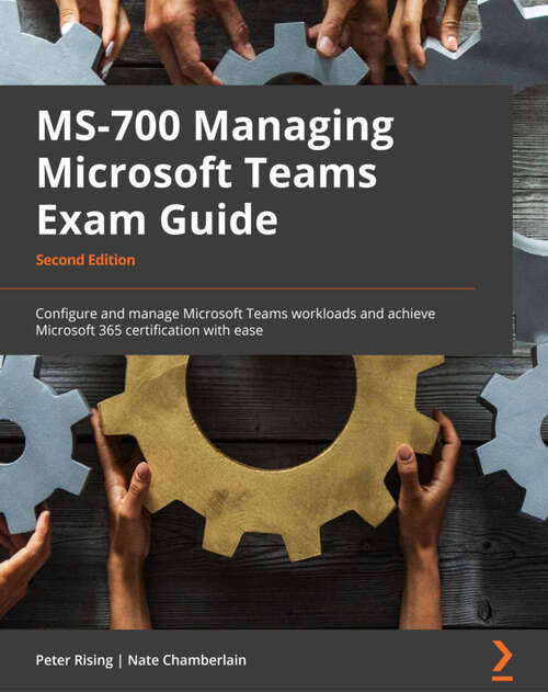 Book cover of MS-700 Managing Microsoft Teams Exam Guide: Configure and manage Microsoft Teams workloads and achieve Microsoft 365 certification with ease (2)