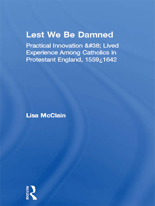 Book cover of Lest We Be Damned: Practical Innovation & Lived Experience Among Catholics in Protestant England, 1559–1642 (Religion in History, Society and Culture: Vol. 6)