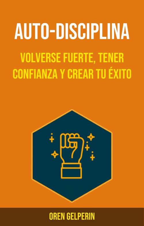 Book cover of Auto-Disciplina : Volverse Fuerte, Tener Confianza y Crear Tu Éxito