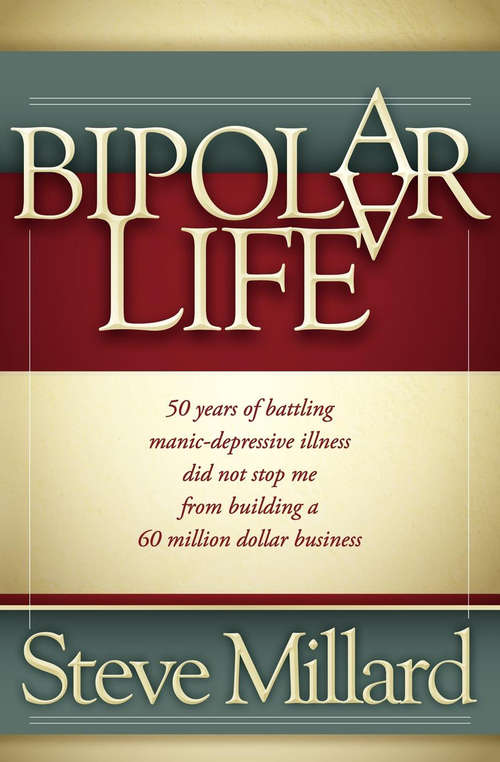 Book cover of A Bipolar Life: 50 Years of Battling Manic-Depressive Illness Did Not Stop Me From Building a 60 Million Dollar Business