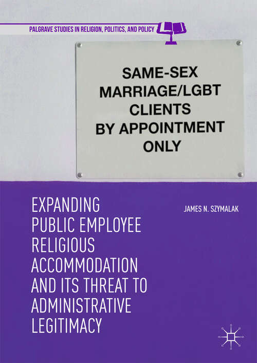 Book cover of Expanding Public Employee Religious Accommodation and Its Threat to Administrative Legitimacy (1st ed. 2019) (Palgrave Studies in Religion, Politics, and Policy)