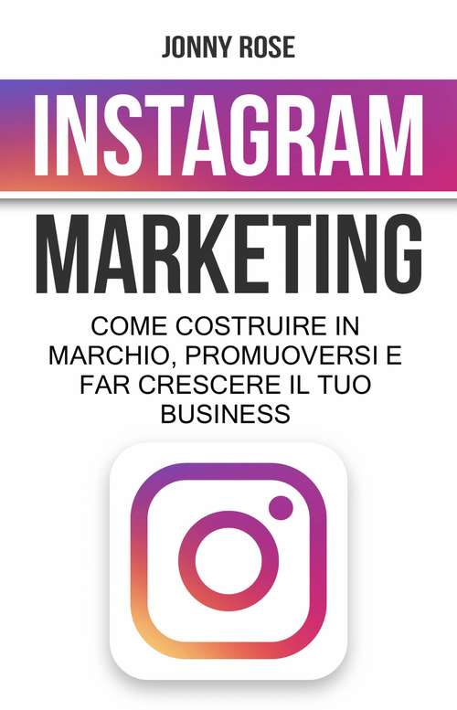 Book cover of Instagram Marketing: Come costruire un marchio, promuoversi e far crescere il tuo business