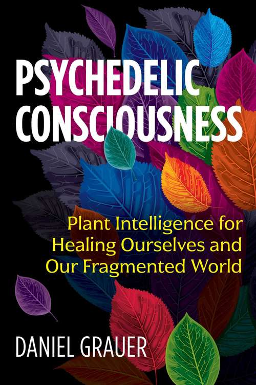 Book cover of Psychedelic Consciousness: Plant Intelligence for Healing Ourselves and Our Fragmented World